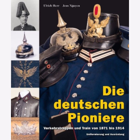 Herr Die deutschen Pioniere Verkehrstruppen Train 1871 bis 1914 Uniformierung Ausr&uuml;stung