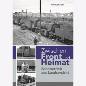 Griebl Zwischen Front und Heimat - Bahnbetrieb aus Landsersicht Eisenbahn Lokomotive 2. Weltkrieg