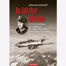 Steinhoff In letzter Stunde Die Verschw&ouml;rung der Jagdflieger, der Jagdverband 44 und die Messerschmitt Me 262 Jagdgeschwader Luftwaffe WW2