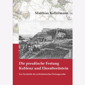 Kellermann Die preu&szlig;ische Festung Koblenz und Ehrenbreitstein Geschichte rechtsrheinischen Festungswerke