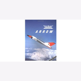 Arrowheads Avro Arrow The Story of the Avro Arrow from its Evolution to its Extinction Die Geschichte der Avro Arrow von ihrer Evolution bis zu ihrem Ende