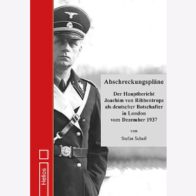 Scheil Abschreckungspl&auml;ne Der Hauptbericht Joachim von Ribbentrops als deutscher Botschafter in London vom Dezember 1937