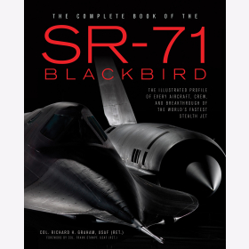 Graham The Complete Book of the SR-71 Blackbird The Illustrated Profile of every Aircraft, Crew, and Breakthrough of the World&acute;s fastest Stealth Jet