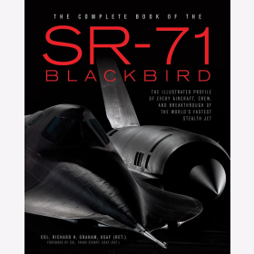 Graham The Complete Book of the SR-71 Blackbird The Illustrated Profile of every Aircraft, Crew, and Breakthrough of the World&acute;s fastest Stealth Jet