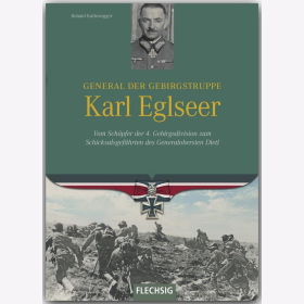 Kaltenegger General der Gebirgstruppe Karl Eglseer - Vom Sch&ouml;pfer der 4. Gebirgsdivision zum Schicksalsgef&auml;hrten des Generalobersten Dietl