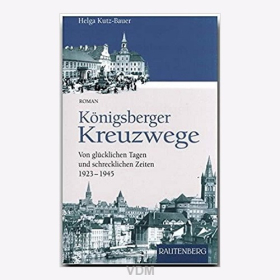 Kutz-Bauer K&ouml;nigsberger Kreuzwege Von gl&uuml;cklichen Tagen und schrecklichen Zeiten 1923-1945