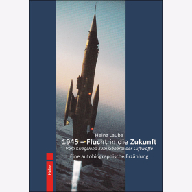 Laube: 1945 Flucht in die Zukunft Vom Kriegskind zum General der Luftwaffe Eine autobiographische Erz&auml;hlung
