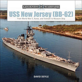 Doyle Legends of Warfare Naval USS New Jersey (BB-62) From World War 2, Korea, and Vietnam to Museum Ship