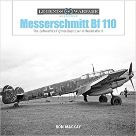 Mackay Legends of Warfare Aviation Messcerschmitt Bf 110 The Luftwaffes Fighter-Destroyer in World War 2 WK2 Kampfflugzeug