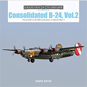 Doyle Legends of Warfare Aviation Consolidated B-24, Vol 2 The B-24G to B-24M Liberators in World War II2.WK Bomber
