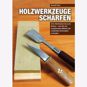 Dick Holzwerkzeuge sch&auml;rfen Vom Stecheisen bis zum Bohrer - wie Sie mit traditionellen Mitteln die sch&auml;rfsten Schneiden erzeugen