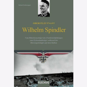Kaltenegger Oberstleutnant Wilhelm Spindler: Vom Ritterkreuzträger des Frankreichfeldzuges zum Eichenlaubträger während der Rückzugskämpfe auf dem Balkan