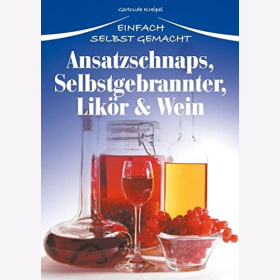 Ansatzschnaps, Selbstgebrannter, Lik&ouml;r &amp; Wein: Einfach selbst gemacht