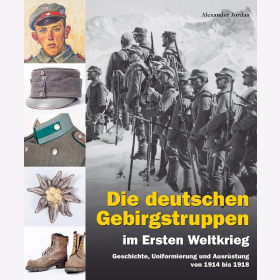 Jordan Die deutschen Gebirgstruppen im Ersten Weltkrieg Geschichte, Uniformierung und Ausr&uuml;stung von 1914 bis 1918
