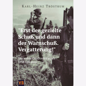 "Erst der gezielte Schuß und dann der Warnschuß. Vergatterung!" Die wahre Geschichte eines DDR Grenzers Tröstrum