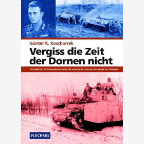 Koschorrek Vergiss die Zeit der Dornen nicht Ein Soldat der 24. Panzerdivsion erlebt die sowjetische Front und den Kampf um Stalingrad