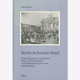 Berlin in fremder Hand - Schicksalsstunden der Haupt - und Residenzstadt Berlin vom 30j&auml;hrigen Krieg bis zu den Freiheitskriegen