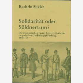 Sitzler Solidarit&auml;t oder S&ouml;ldnertum Freiwilligenverb&auml;nde Ingarischen Unabh&auml;ngigkeitskrieg 1848-49