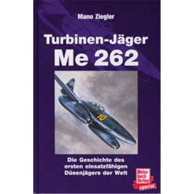 Turbinenj&auml;ger Me 262 - Die Geschichte des ersten einsatzf&auml;higen D&uuml;senj&auml;gers der Welt
