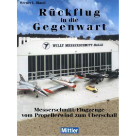 Blasel: R&uuml;ckflug in die Gegenwart - Messerschmitt-Flugzeuge vom Propellerwind zum &Uuml;berschall